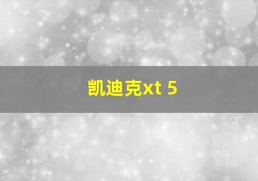 凯迪克xt 5